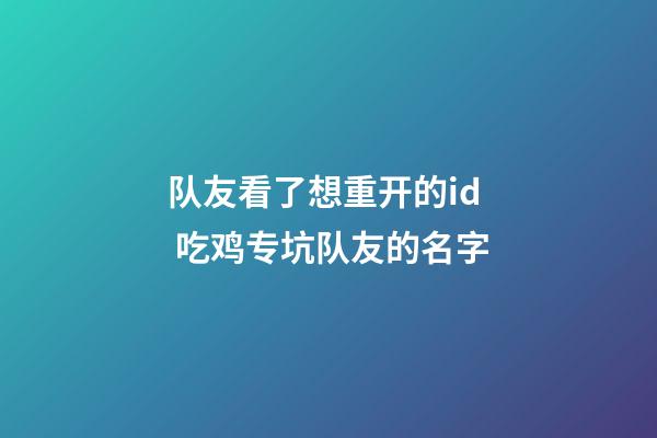 队友看了想重开的id 吃鸡专坑队友的名字